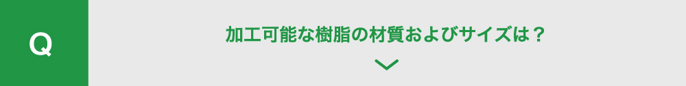 加工可能な
          樹脂の材質およびサイズは？